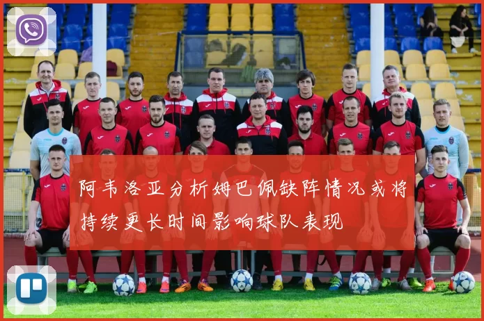 阿韦洛亚分析姆巴佩缺阵情况或将持续更长时间影响球队表现