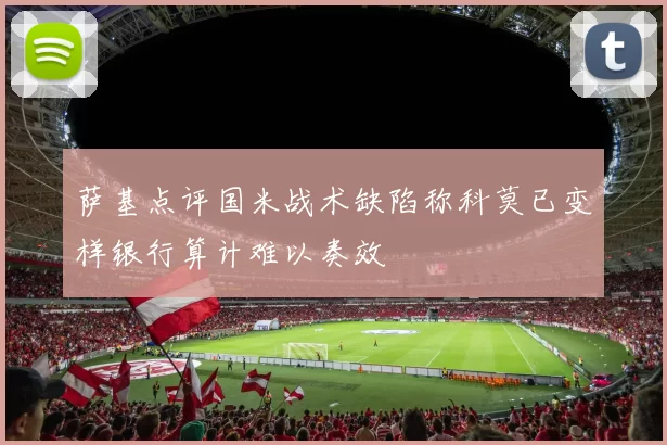 萨基点评国米战术缺陷称科莫已变样银行算计难以奏效