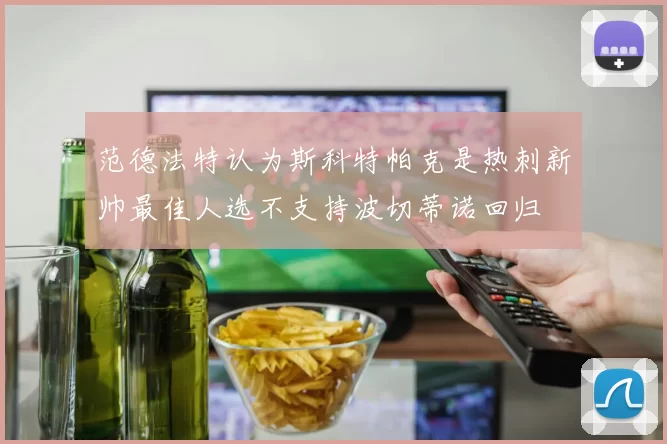 范德法特认为斯科特帕克是热刺新帅最佳人选不支持波切蒂诺回归