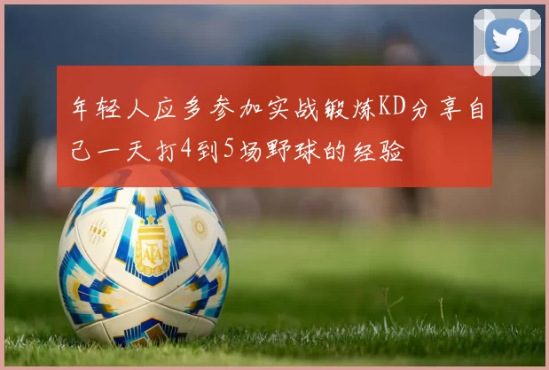 年轻人应多参加实战锻炼KD分享自己一天打4到5场野球的经验
