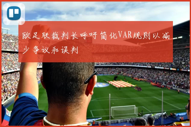 欧足联裁判长呼吁简化VAR规则以减少争议和误判
