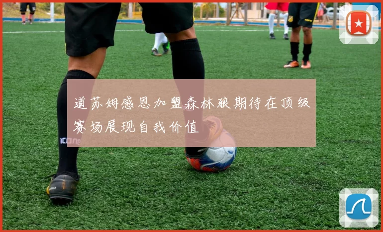 道苏姆感恩加盟森林狼期待在顶级赛场展现自我价值