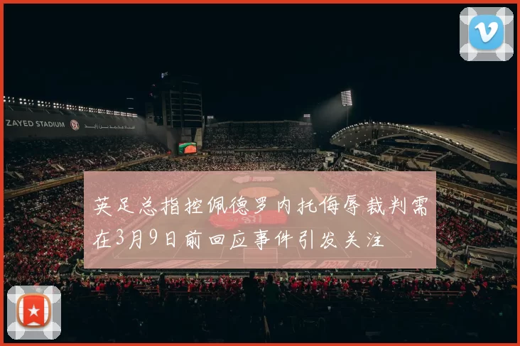 英足总指控佩德罗内托侮辱裁判需在3月9日前回应事件引发关注