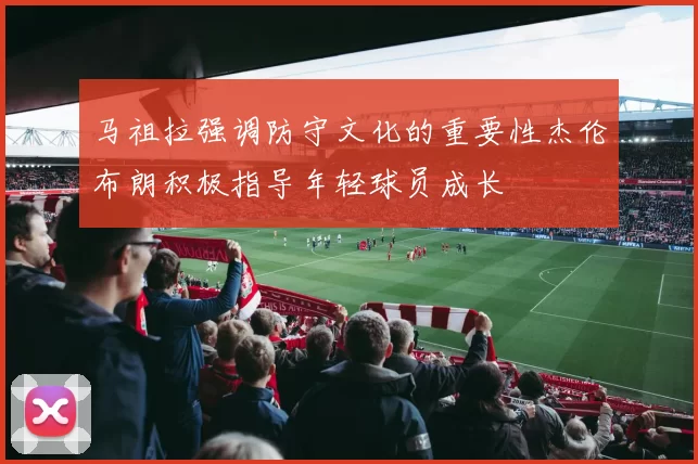 马祖拉强调防守文化的重要性杰伦布朗积极指导年轻球员成长
