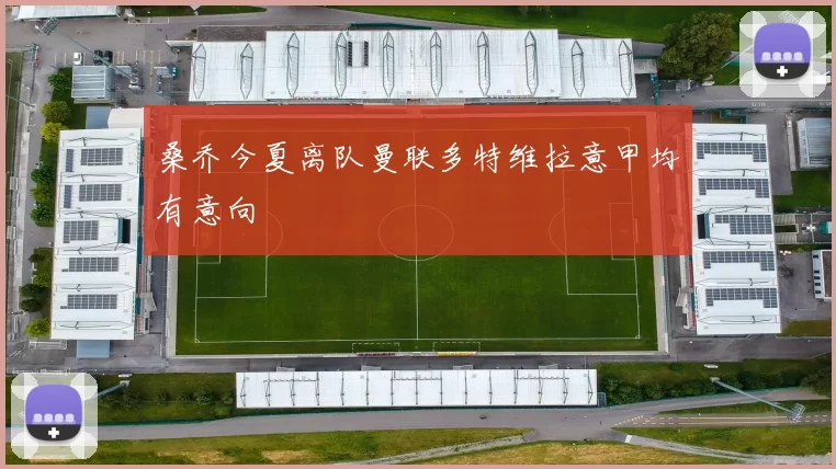 桑乔今夏离队曼联多特维拉意甲均有意向