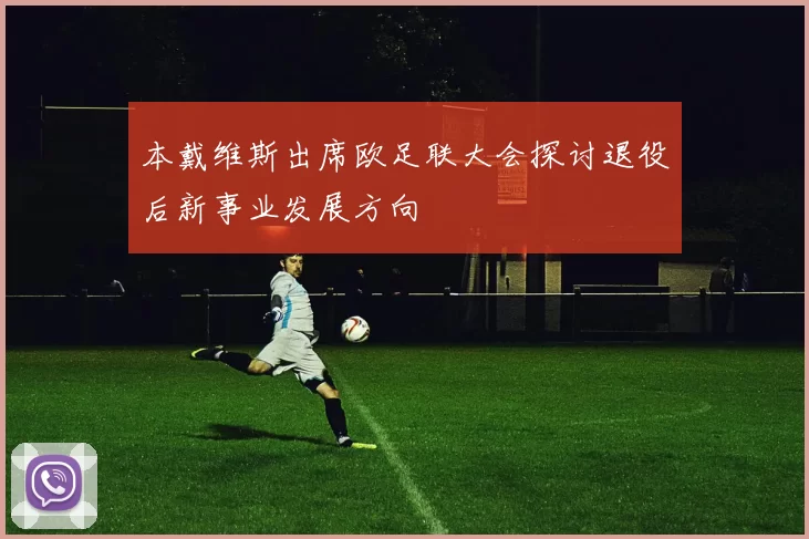 本戴维斯出席欧足联大会探讨退役后新事业发展方向