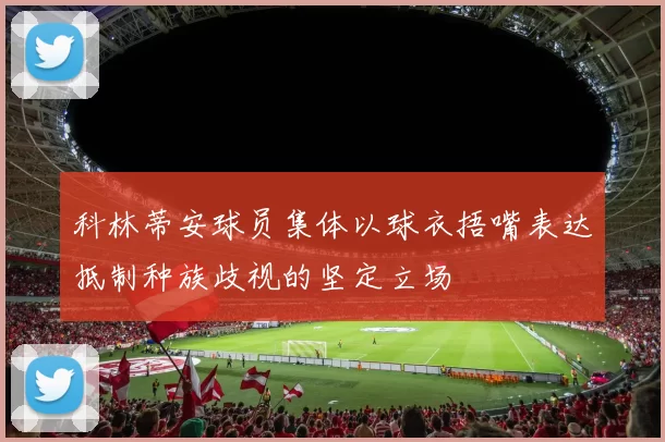科林蒂安球员集体以球衣捂嘴表达抵制种族歧视的坚定立场