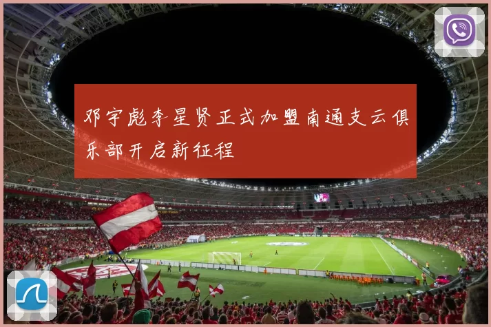 邓宇彪李星贤正式加盟南通支云俱乐部开启新征程