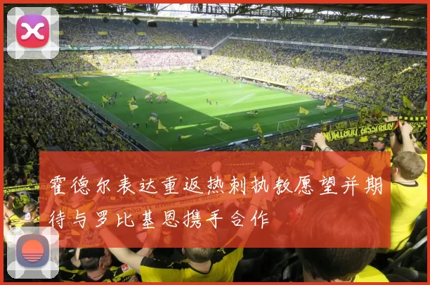 霍德尔表达重返热刺执教愿望并期待与罗比基恩携手合作