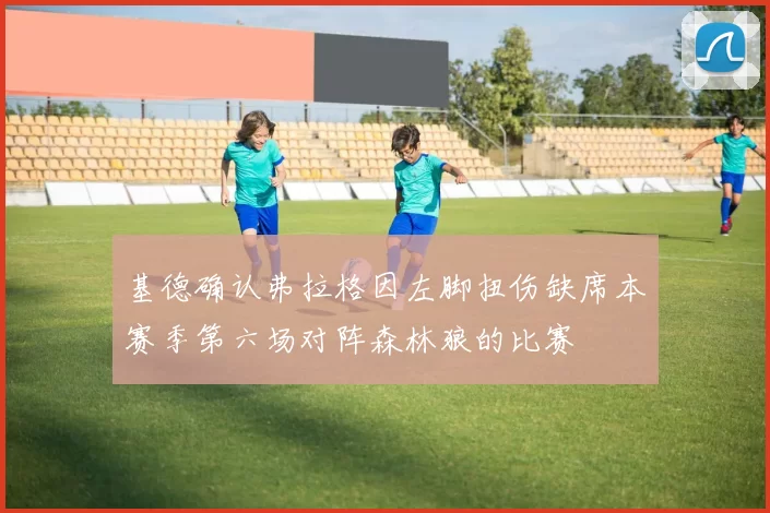 基德确认弗拉格因左脚扭伤缺席本赛季第六场对阵森林狼的比赛