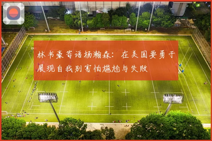 林书豪寄语杨瀚森：在美国要勇于展现自我别害怕尴尬与失败